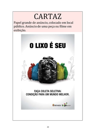 23
CARTAZ
Papel grande de anúncio, colocado em local
público. Anúnciode uma peça ou filme em
exibição.
 