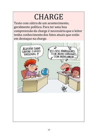 24
CHARGE
Texto com sátira de um acontecimento,
geralmente político. Para ter uma boa
compreensão da charge é necessárioque o leitor
tenha conhecimentodos fatos atuais que estão
em destaque na charge.
 