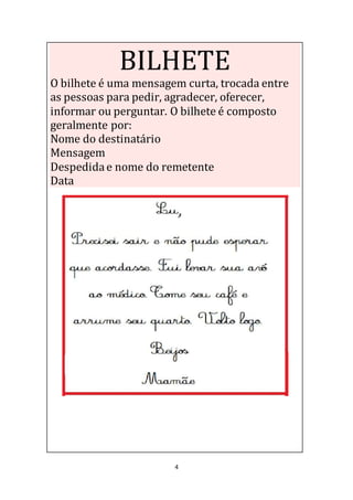 4
BILHETE
O bilhete é uma mensagem curta, trocada entre
as pessoas para pedir, agradecer, oferecer,
informar ou perguntar. O bilhete é composto
geralmente por:
Nome do destinatário
Mensagem
Despedidae nome do remetente
Data
 