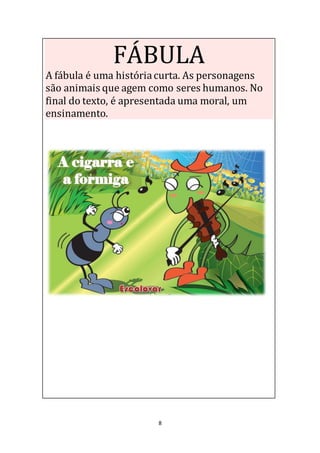 8
FÁBULA
A fábula é uma históriacurta. As personagens
são animais que agem como seres humanos. No
final do texto, é apresentada uma moral, um
ensinamento.
 