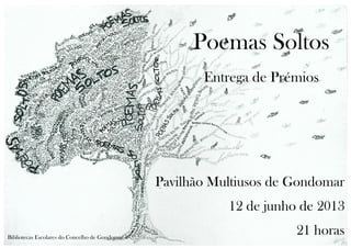 Poemas Soltos
Entrega de Prémios
Pavilhão Multiusos de Gondomar
12 de junho de 2013
21 horasBibliotecas Escolares do Concelho de Gondomar
 