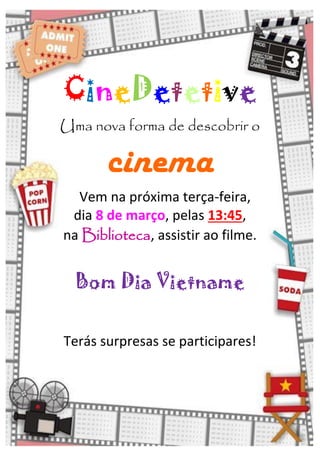CineDetetive
Uma nova forma de descobrir o
cinema
Vem na próxima terça-feira,
dia 8 de março, pelas 13:45,
na Biblioteca, assistir ao filme.
Bom Dia Vietname
Terás surpresas se participares!
 