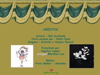 CRÉDITOS Autoria : Não localizada Texto enviado por : Pedro Paulo Imagens : Internet e Arquivo Pessoal Formatado por: Angelica Lepper airlepper @hotmail.com Música: Frevo Mulher - Amelinha 