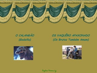 O CALANGÃO (Godzilla) OS VAQUÊRO APAXONADO (Os Brutos Também Amam) 