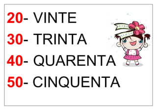 20- VINTE
30- TRINTA
40- QUARENTA
50- CINQUENTA