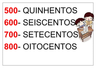 500- QUINHENTOS
600- SEISCENTOS
700- SETECENTOS
800- OITOCENTOS