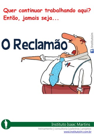 /institutoim

Quer continuar trabalhando aqui?
Então, jamais seja...

Instituto Isaac Martins
treinamento | consultoria | palestras | projetos
www.institutoim.com.br

 