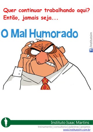 /institutoim

Quer continuar trabalhando aqui?
Então, jamais seja...

Instituto Isaac Martins
treinamento | consultoria | palestras | projetos
www.institutoim.com.br

 