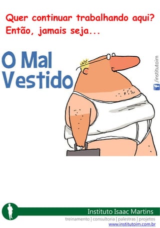 /institutoim

Quer continuar trabalhando aqui?
Então, jamais seja...

Instituto Isaac Martins
treinamento | consultoria | palestras | projetos
www.institutoim.com.br

 