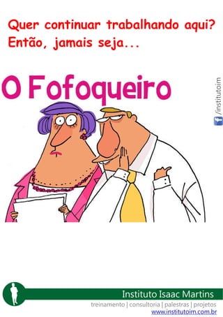 /institutoim

Quer continuar trabalhando aqui?
Então, jamais seja...

Instituto Isaac Martins
treinamento | consultoria | palestras | projetos
www.institutoim.com.br

 