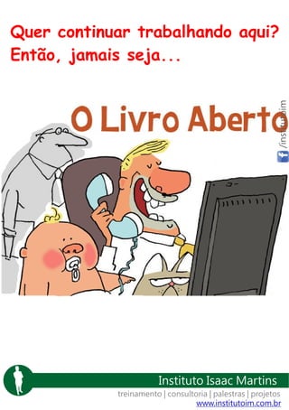 /institutoim

Quer continuar trabalhando aqui?
Então, jamais seja...

Instituto Isaac Martins
treinamento | consultoria | palestras | projetos
www.institutoim.com.br

 