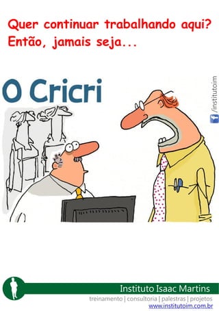 /institutoim

Quer continuar trabalhando aqui?
Então, jamais seja...

Instituto Isaac Martins
treinamento | consultoria | palestras | projetos
www.institutoim.com.br

 