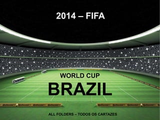 2014 – FIFA
WORLD CUP
BRAZIL
ALL FOLDERS – TODOS OS CARTAZES
 