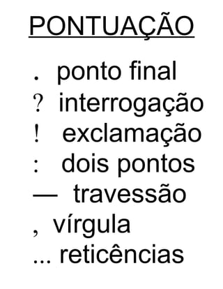 PONTUAÇÃO
. ponto final
? interrogação
! exclamação
: dois pontos
― travessão
, vírgula
... reticências
 