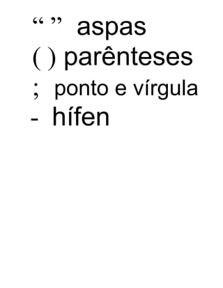 “ ” aspas
( ) parênteses
; ponto e vírgula
- hífen
 