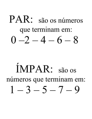 PAR: são os números
que terminam em:
0 –2 – 4 – 6 – 8
ÍMPAR: são os
números que terminam em:
1 – 3 – 5 – 7 – 9
 