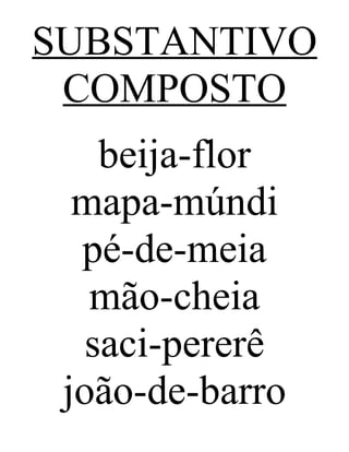SUBSTANTIVO
COMPOSTO
beija-flor
mapa-múndi
pé-de-meia
mão-cheia
saci-pererê
joão-de-barro
 