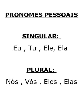 PRONOMES PESSOAIS
SINGULAR:
Eu , Tu , Ele, Ela
PLURAL:
Nós , Vós , Eles , Elas
 