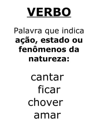 VERBO
Palavra que indica
ação, estado ou
fenômenos da
natureza:
cantar
ficar
chover
amar
 