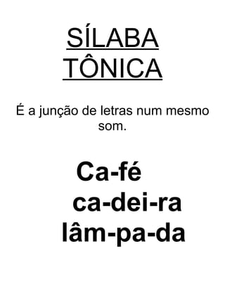 SÍLABA
TÔNICA
É a junção de letras num mesmo
som.
Ca-fé
ca-dei-ra
lâm-pa-da
 
