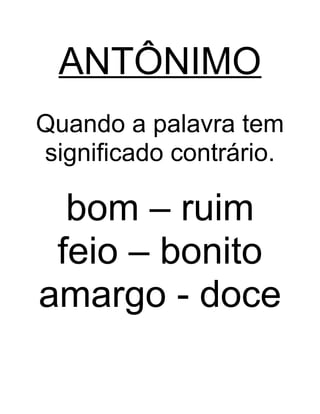ANTÔNIMO
Quando a palavra tem
significado contrário.
bom – ruim
feio – bonito
amargo - doce
 