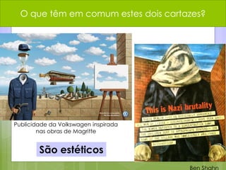O que têm em comum estes dois cartazes?
São estéticos
Ben Shahn
Publicidade da Volkswagen inspirada
nas obras de Magritte
 
