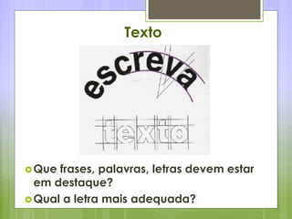 Texto
Que frases, palavras, letras devem estar
em destaque?
Qual a letra mais adequada?
 
