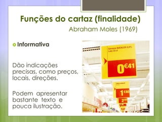 Funções do cartaz (finalidade)
Abraham Moles (1969)
 Informativa
Dão indicações
precisas, como preços,
locais, direções.
Podem apresentar
bastante texto e
pouca ilustração.
 