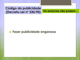 Código da publicidade
(Decreto-Lei nº 330/90) Os anúncios não podem…
 Fazer publicidade enganosa
 