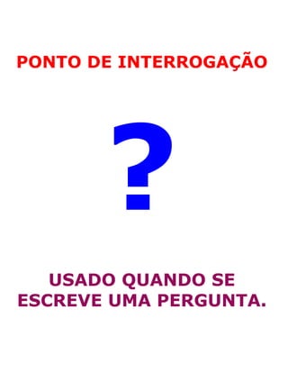PONTO DE INTERROGAÇÃO
?
USADO QUANDO SE
ESCREVE UMA PERGUNTA.
 
