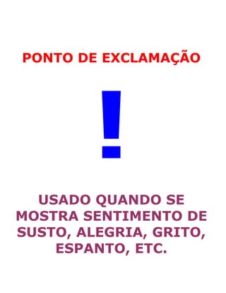 PONTO DE EXCLAMAÇÃO
!
USADO QUANDO SE
MOSTRA SENTIMENTO DE
SUSTO, ALEGRIA, GRITO,
ESPANTO, ETC.
 