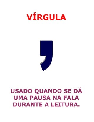 VÍRGULA
USADO QUANDO SE DÁ
UMA PAUSA NA FALA
DURANTE A LEITURA.
 