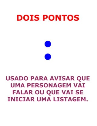 DOIS PONTOS
:
USADO PARA AVISAR QUE
UMA PERSONAGEM VAI
FALAR OU QUE VAI SE
INICIAR UMA LISTAGEM.
 