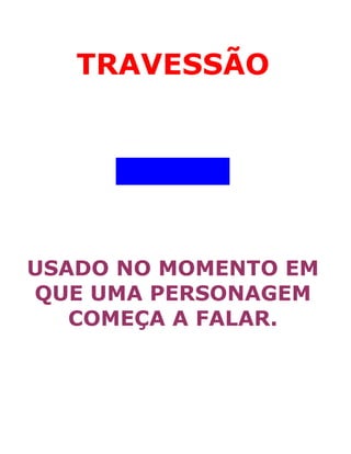 TRAVESSÃO
USADO NO MOMENTO EM
QUE UMA PERSONAGEM
COMEÇA A FALAR.
 