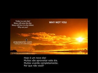 WHY NOT YOU




Hoje é um novo dia!
Muitos vão aproveitar este dia.
Muitos viverão completamente.
Por que não você?
 