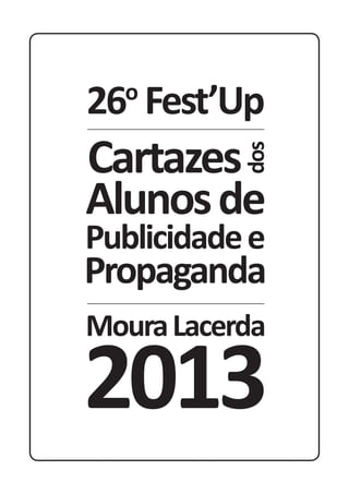 26o
Fest’Up
MouraLacerda
2013
Alunosde
Publicidadee
Propaganda
Cartazes
dos
 