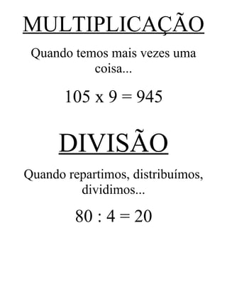 MULTIPLICAÇÃO
Quando temos mais vezes uma
coisa...
105 x 9 = 945
DIVISÃO
Quando repartimos, distribuímos,
dividimos...
80 : 4 = 20
 