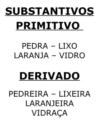 SUBSTANTIVOS
PRIMITIVO
PEDRA – LIXO
LARANJA – VIDRO
DERIVADO
PEDREIRA – LIXEIRA
LARANJEIRA
VIDRAÇA
 