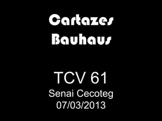 Cartazes
Bauhaus

 TCV 61
Senai Cecoteg
 07/03/2013
 