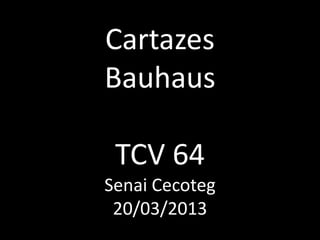 Cartazes
Bauhaus

 TCV 64
Senai Cecoteg
 20/03/2013
 