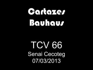Cartazes
Bauhaus

 TCV 66
Senai Cecoteg
 07/03/2013
 