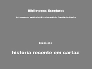 Bibliotecas Escolares
Agrupamento Vertical de Escolas António Correia de Oliveira
Exposição
história recente em cartaz
 