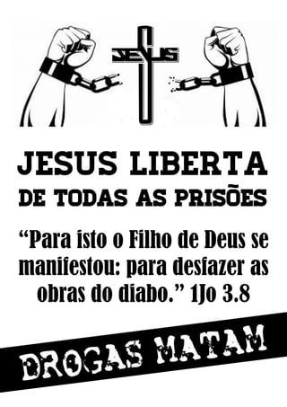 Jesus liberta
de todas as prisões
“Para isto o Filho de Deus se
manifestou: para desfazer as
obras do diabo.” 1Jo 3.8
 