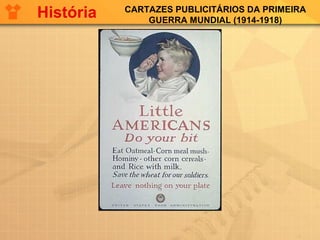 CARTAZES PUBLICITÁRIOS DA PRIMEIRA
GUERRA MUNDIAL (1914-1918)
História
 