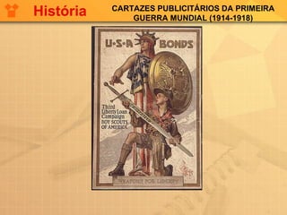 CARTAZES PUBLICITÁRIOS DA PRIMEIRA
GUERRA MUNDIAL (1914-1918)
História
 