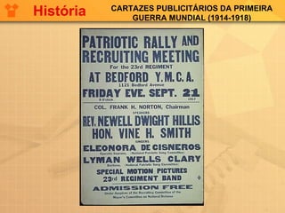 CARTAZES PUBLICITÁRIOS DA PRIMEIRA
GUERRA MUNDIAL (1914-1918)
História
 