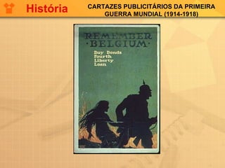 CARTAZES PUBLICITÁRIOS DA PRIMEIRA
GUERRA MUNDIAL (1914-1918)
História
 