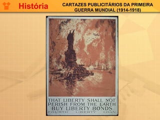 CARTAZES PUBLICITÁRIOS DA PRIMEIRA
GUERRA MUNDIAL (1914-1918)
História
 