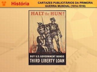 CARTAZES PUBLICITÁRIOS DA PRIMEIRA
GUERRA MUNDIAL (1914-1918)
História
 