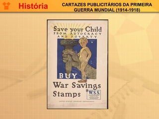 CARTAZES PUBLICITÁRIOS DA PRIMEIRA
GUERRA MUNDIAL (1914-1918)
História
 